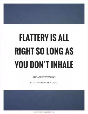Flattery is all right so long as you don’t inhale Picture Quote #1