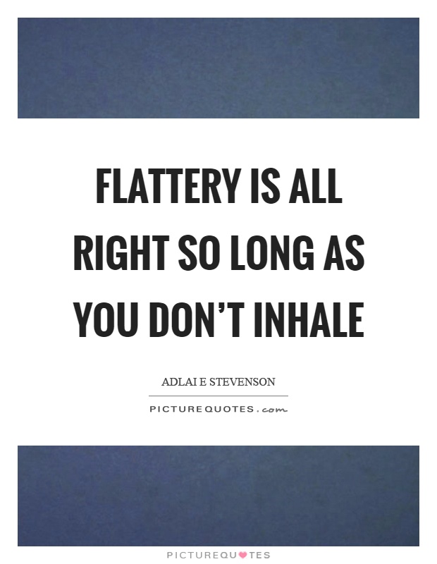 Flattery is all right so long as you don't inhale Picture Quote #1