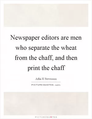 Newspaper editors are men who separate the wheat from the chaff, and then print the chaff Picture Quote #1