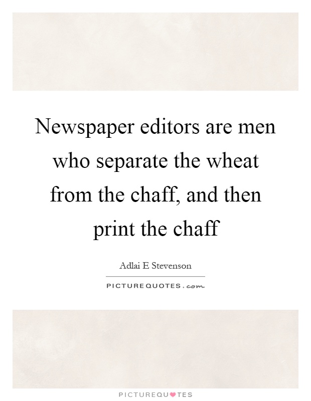 Newspaper editors are men who separate the wheat from the chaff, and then print the chaff Picture Quote #1
