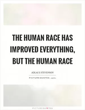 The human race has improved everything, but the human race Picture Quote #1