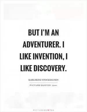 But I’m an adventurer. I like invention, I like discovery Picture Quote #1