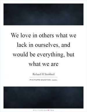 We love in others what we lack in ourselves, and would be everything, but what we are Picture Quote #1