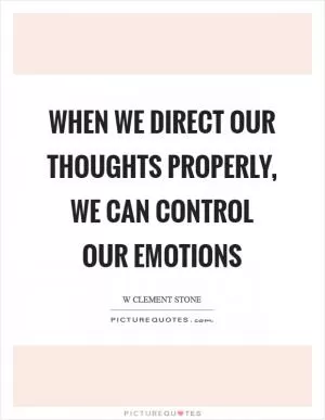 When we direct our thoughts properly, we can control our emotions Picture Quote #1