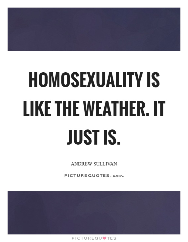 Homosexuality is like the weather. It just is Picture Quote #1