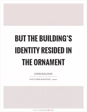 But the building’s identity resided in the ornament Picture Quote #1