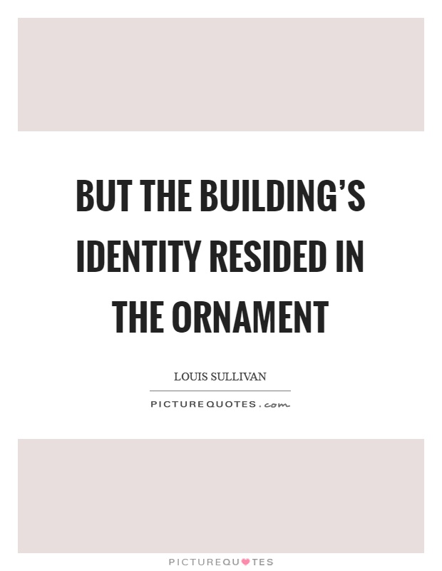 But the building's identity resided in the ornament Picture Quote #1