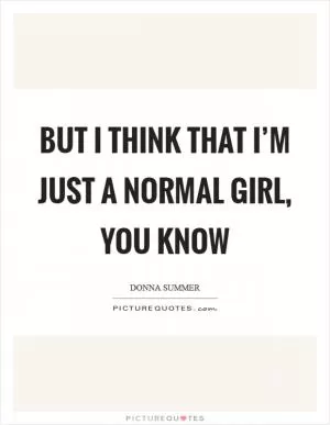 But I think that I’m just a normal girl, you know Picture Quote #1