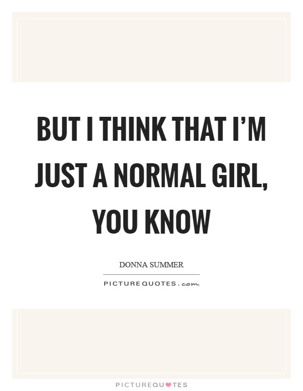But I think that I'm just a normal girl, you know Picture Quote #1
