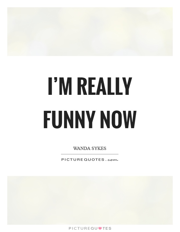 I'm really funny now Picture Quote #1