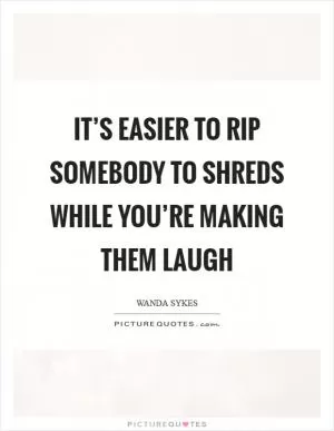 It’s easier to rip somebody to shreds while you’re making them laugh Picture Quote #1