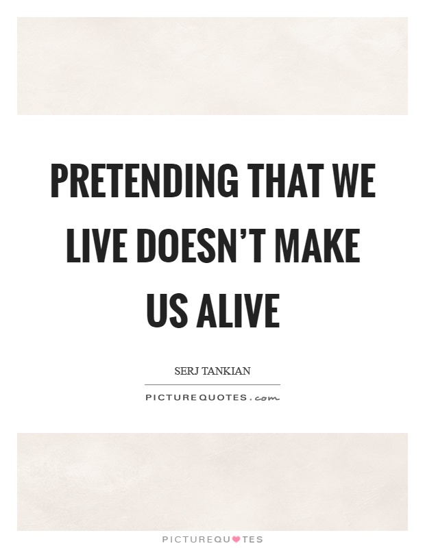 Pretending that we live doesn't make us alive Picture Quote #1