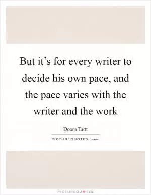 But it’s for every writer to decide his own pace, and the pace varies with the writer and the work Picture Quote #1