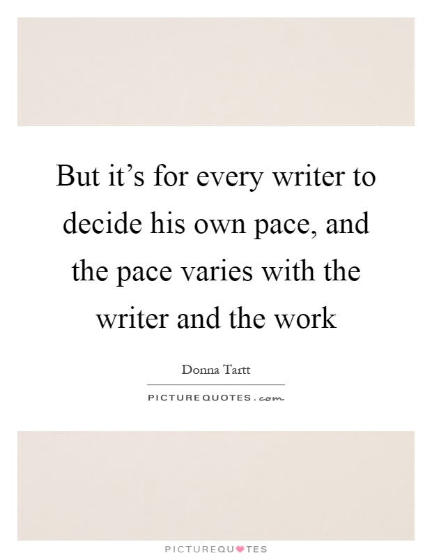 But it's for every writer to decide his own pace, and the pace varies with the writer and the work Picture Quote #1