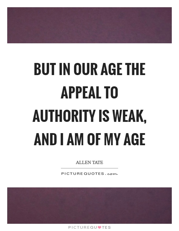 But in our age the appeal to authority is weak, and I am of my age Picture Quote #1