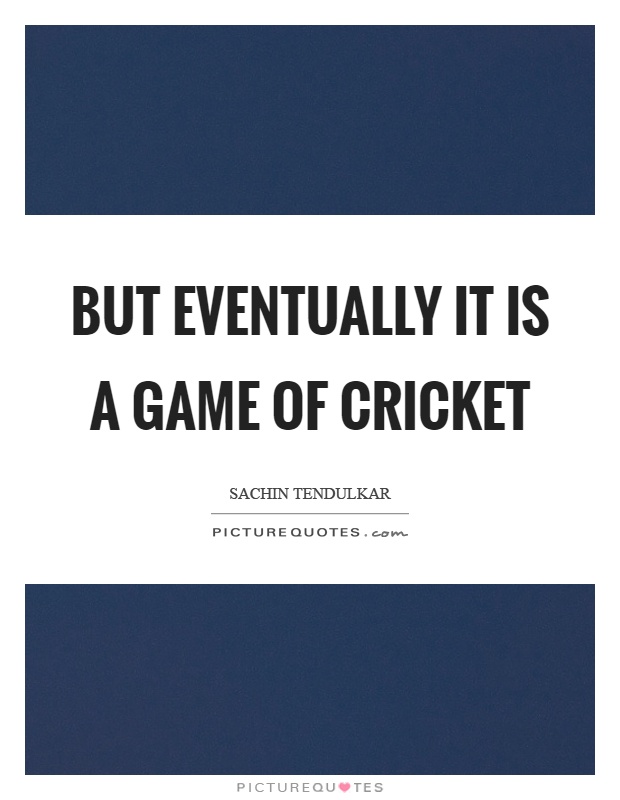 But eventually it is a game of cricket Picture Quote #1