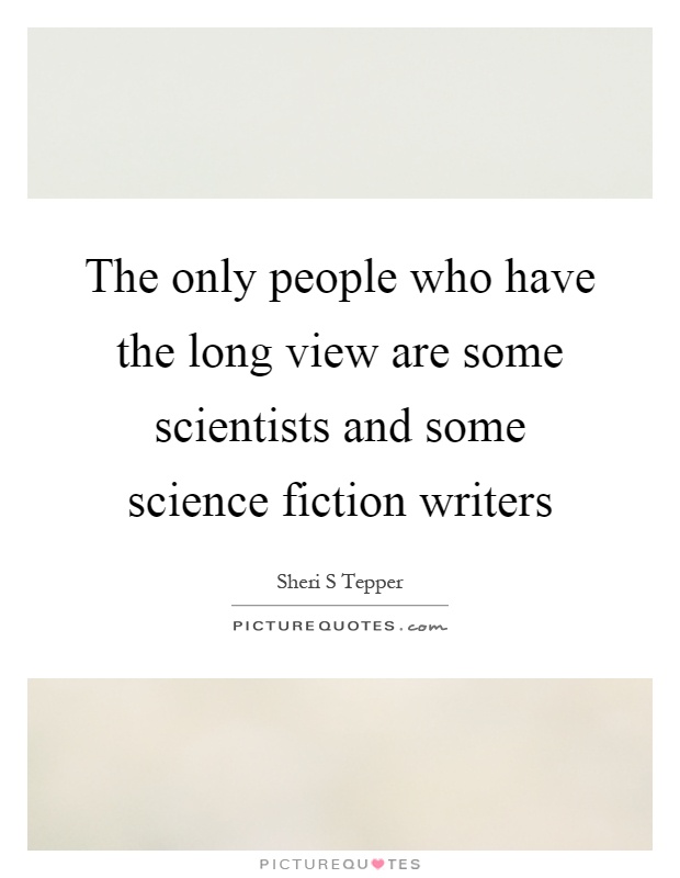 The only people who have the long view are some scientists and some science fiction writers Picture Quote #1