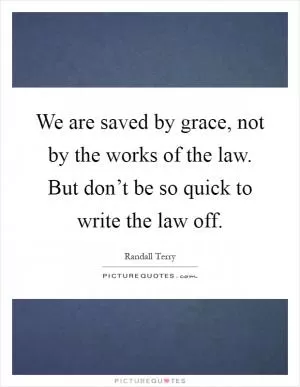 We are saved by grace, not by the works of the law. But don’t be so quick to write the law off Picture Quote #1