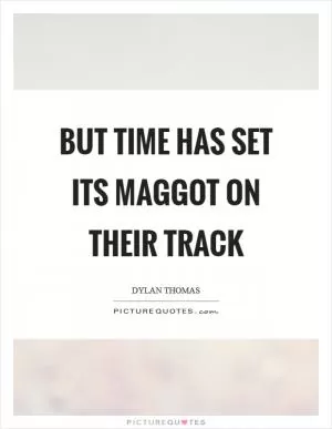 But time has set its maggot on their track Picture Quote #1