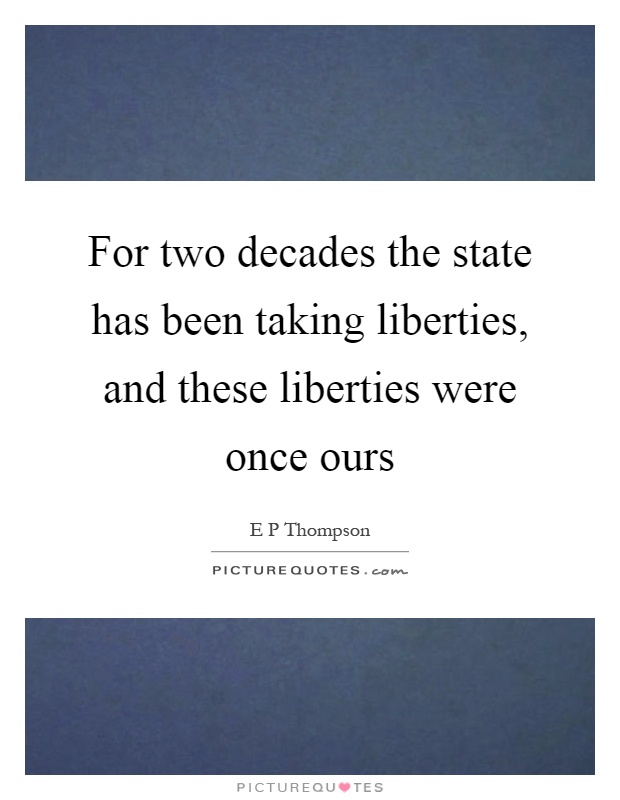 For two decades the state has been taking liberties, and these liberties were once ours Picture Quote #1