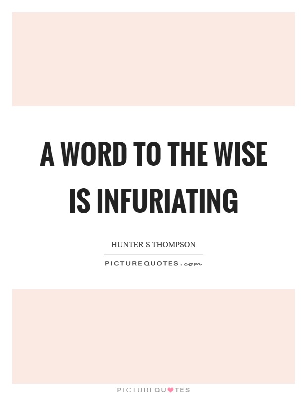 A word to the wise is infuriating Picture Quote #1