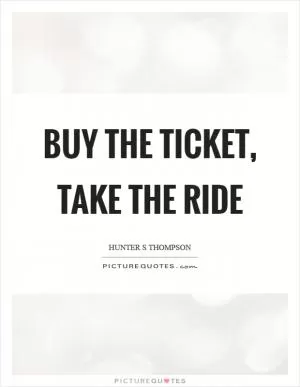 Buy the ticket, take the ride Picture Quote #1