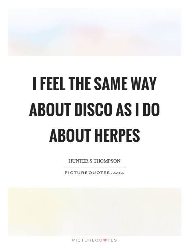 I feel the same way about disco as I do about herpes Picture Quote #1