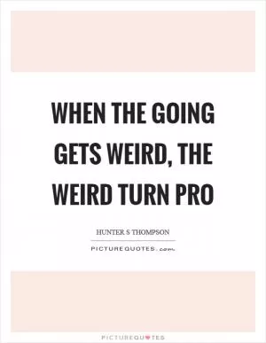 When the going gets weird, the weird turn pro Picture Quote #1