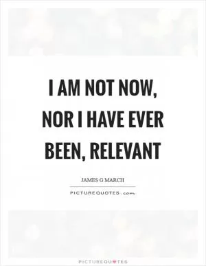 I am not now, nor I have ever been, relevant Picture Quote #1