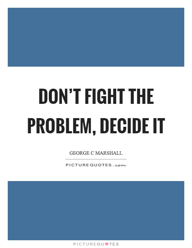 Don't fight the problem, decide it Picture Quote #1