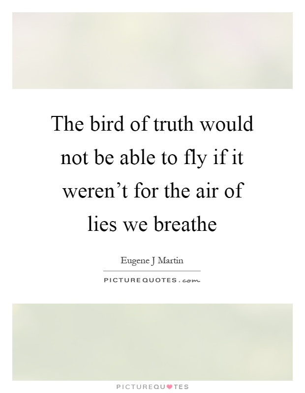 The bird of truth would not be able to fly if it weren't for the air of lies we breathe Picture Quote #1