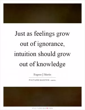 Just as feelings grow out of ignorance, intuition should grow out of knowledge Picture Quote #1