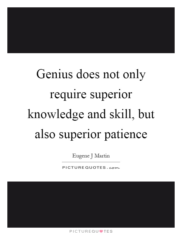 Genius does not only require superior knowledge and skill, but also superior patience Picture Quote #1