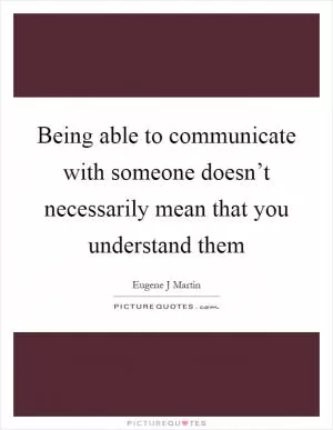 Being able to communicate with someone doesn’t necessarily mean that you understand them Picture Quote #1