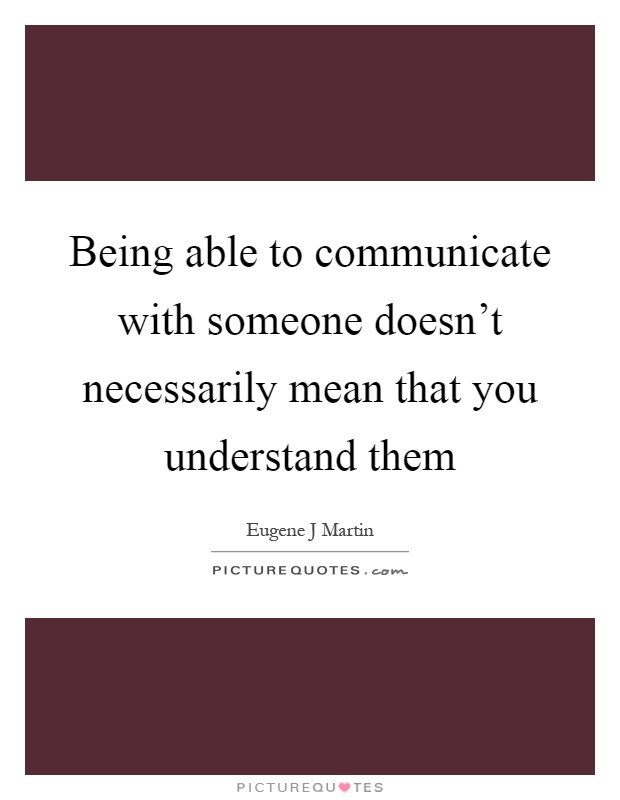 Being able to communicate with someone doesn't necessarily mean that you understand them Picture Quote #1