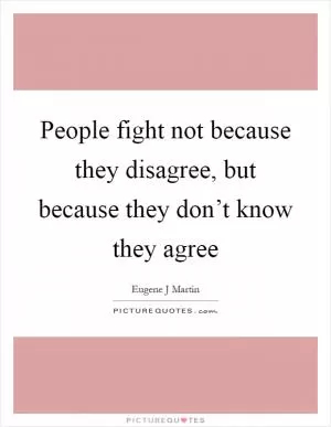 People fight not because they disagree, but because they don’t know they agree Picture Quote #1