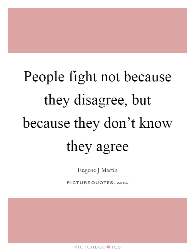 People fight not because they disagree, but because they don't know they agree Picture Quote #1