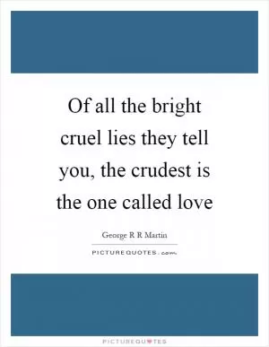 Of all the bright cruel lies they tell you, the crudest is the one called love Picture Quote #1