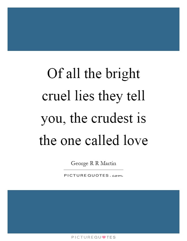 Of all the bright cruel lies they tell you, the crudest is the one called love Picture Quote #1