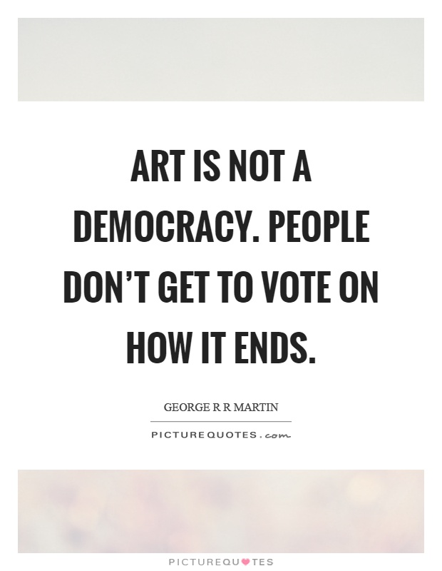 Art is not a democracy. People don't get to vote on how it ends Picture Quote #1
