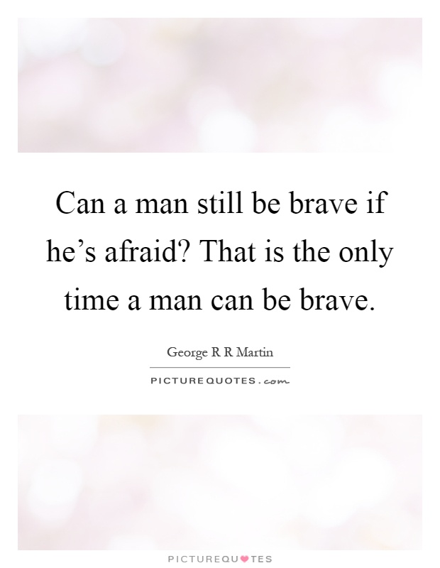 Can a man still be brave if he's afraid? That is the only time a man can be brave Picture Quote #1