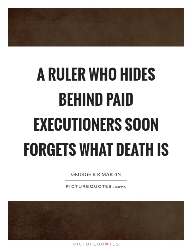 A ruler who hides behind paid executioners soon forgets what death is Picture Quote #1