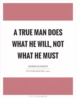 A true man does what he will, not what he must Picture Quote #1