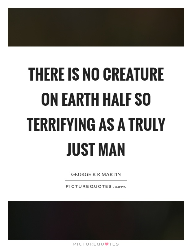 There is no creature on earth half so terrifying as a truly just man Picture Quote #1