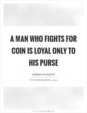 A man who fights for coin is loyal only to his purse Picture Quote #1