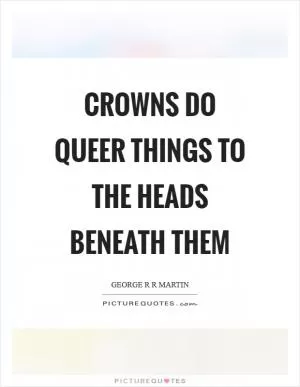 Crowns do queer things to the heads beneath them Picture Quote #1