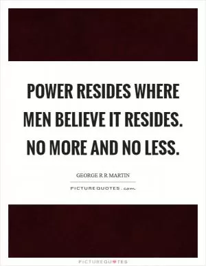 Power resides where men believe it resides. No more and no less Picture Quote #1