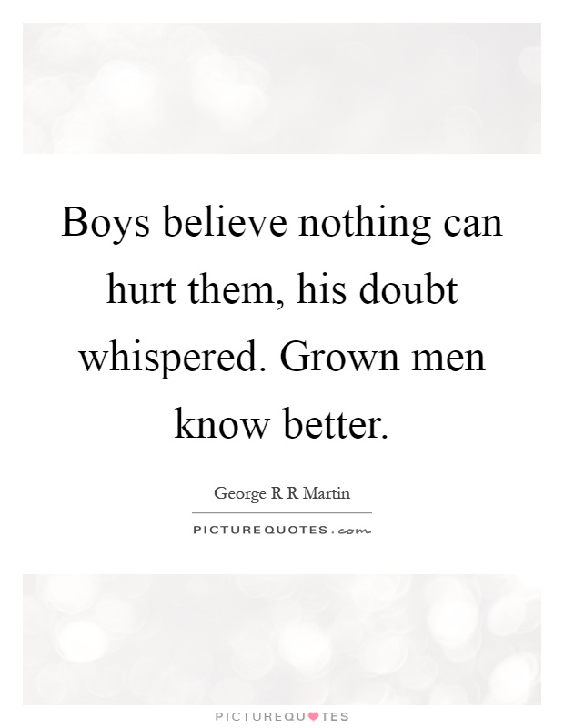 Boys believe nothing can hurt them, his doubt whispered. Grown men know better Picture Quote #1