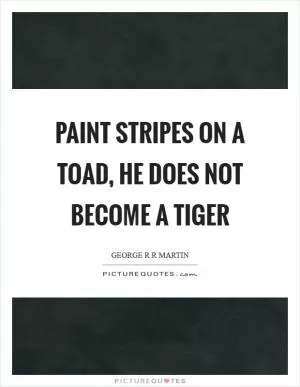 Paint stripes on a toad, he does not become a tiger Picture Quote #1
