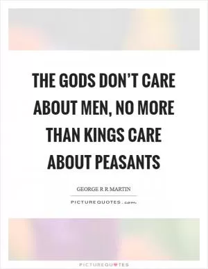 The gods don’t care about men, no more than kings care about peasants Picture Quote #1